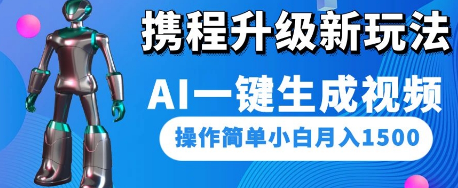 携程升级新玩法AI一键生成视频，操作简单小白月入1500-第一精品资源库