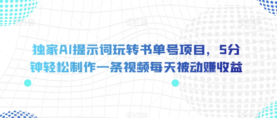 独家AI提示词玩转书单号项目，5分钟轻松制作一条视频每天被动赚收益【揭秘】-第一精品资源库
