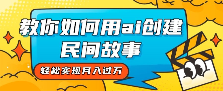 全新思路，教你如何用ai创建民间故事，轻松实现月入过万【揭秘】-第一精品资源库