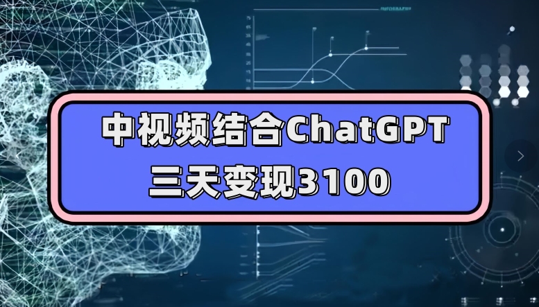 中视频结合ChatGPT，三天变现3100，人人可做玩法思路实操教学【揭秘】-第一精品资源库