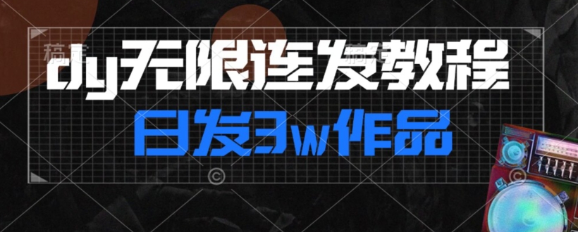 首发dy无限连发连怼来了，日发3w作品涨粉30w【仅揭秘】-第一精品资源库