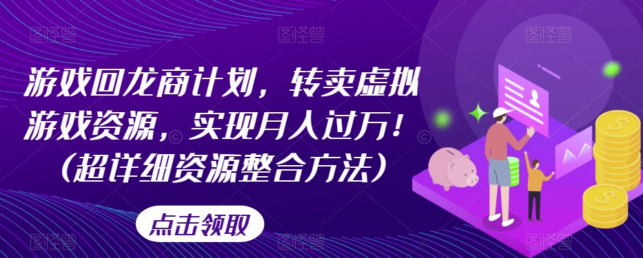 游戏回龙商计划，转卖虚拟游戏资源，实现月入过万！(超详细资源整合方法)-第一精品资源库