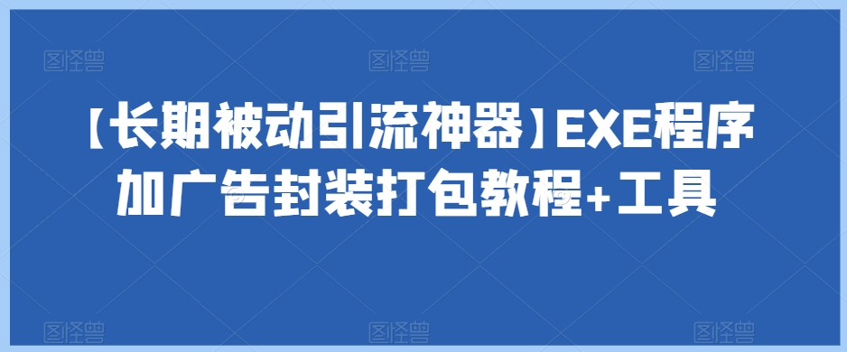 【长期被动引流神器】EXE程序加广告封装打包教程+工具-第一精品资源库