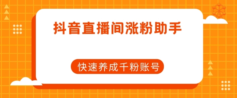 抖音直播间涨粉助手，快速养成千粉账号-第一精品资源库