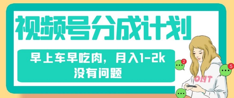 视频号分成计划，纯搬运不需要剪辑去重，早上车早吃肉，月入1-2k没有问题-第一精品资源库