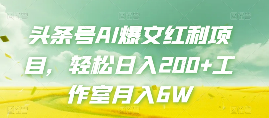 头条号AI爆文红利项目，轻松日入200+工作室月入6W-第一精品资源库