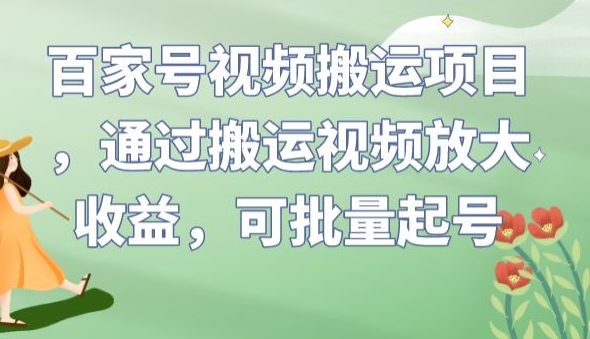 百家号视频搬运项目，通过搬运视频放大收益，可批量起号【揭秘】-第一精品资源库