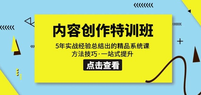 内容创作·特训班：5年实战经验总结出的精品系统课方法技巧·一站式提升-第一精品资源库