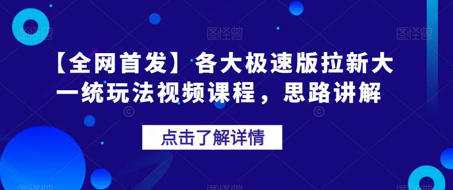 【全网首发】各大极速版拉新大一统玩法视频课程，思路讲解【揭秘】-第一精品资源库