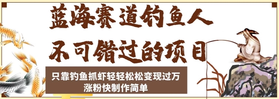蓝海赛道钓鱼人不可错过的项目，只靠钓鱼抓虾轻轻松松变现过万，涨粉快制作简单【揭秘】-第一精品资源库