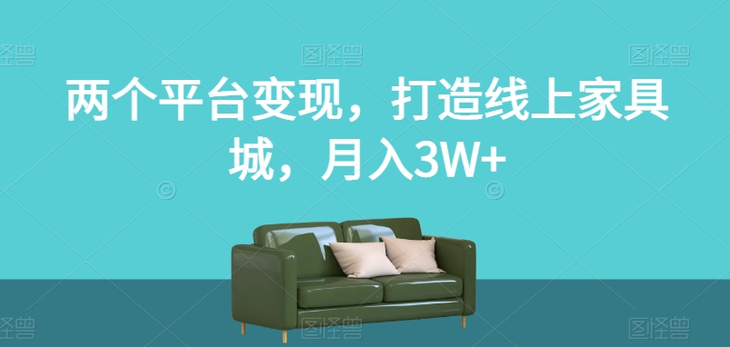 两个平台变现，打造线上家具城，月入3W+【揭秘】-第一精品资源库