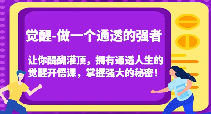 觉醒-做一个通透的强者，让你醍醐灌顶，拥有通透人生的觉醒开悟课，掌握强大的秘密！-第一精品资源库