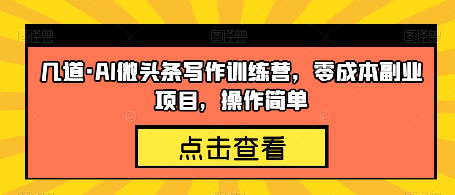 几道·AI微头条写作训练营，零成本副业项目，操作简单【揭秘】-第一精品资源库