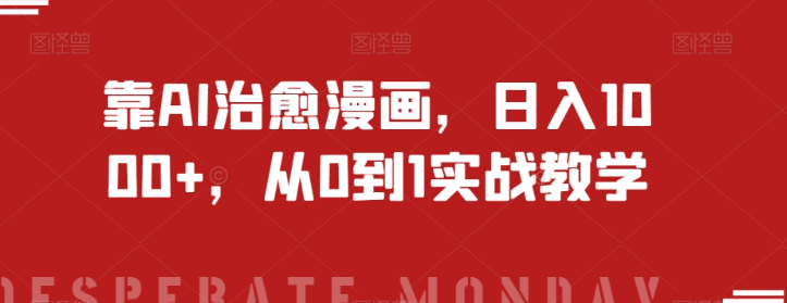 靠AI治愈漫画，日入1000+，从0到1实战教学【揭秘】-第一精品资源库
