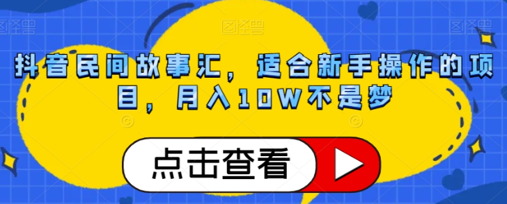 抖音民间故事汇，适合新手操作的项目，月入10W不是梦【揭秘】-第一精品资源库