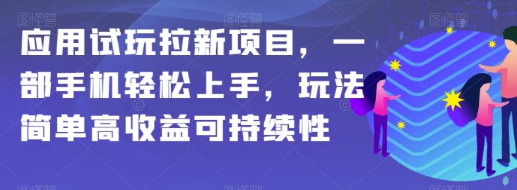 应用试玩拉新项目，一部手机轻松上手，玩法简单高收益可持续性【揭秘】-第一精品资源库
