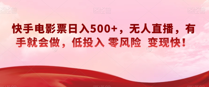 快手电影票日入500+，无人直播，有手就会做，低投入零风险变现快！【揭秘】-第一精品资源库
