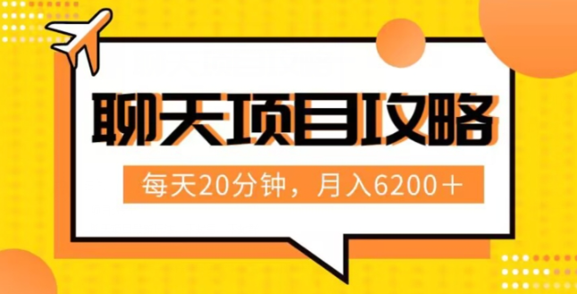 聊天项目最新玩法，每天20分钟，月入6200＋，附详细实操流程解析（六节课）【揭秘】-第一精品资源库