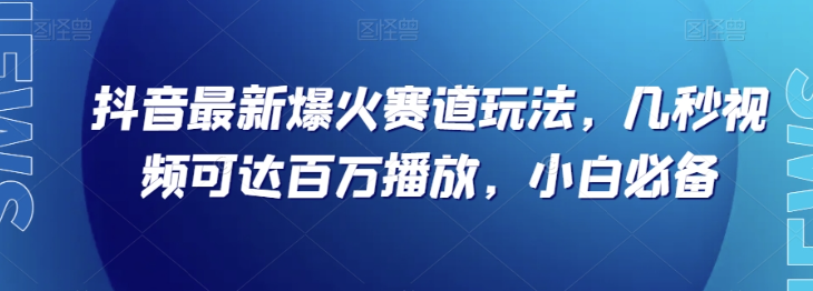 抖音最新爆火赛道玩法，几秒视频可达百万播放，小白必备（附素材）【揭秘】-第一精品资源库