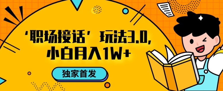职场接话3.0玩法，小白易上手，暴力变现月入1w【揭秘】-第一精品资源库