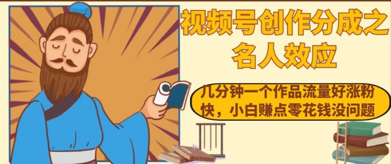 视频号创作分成之名人效应，几分钟一个作品流量好涨粉快，小白赚点零花钱没问题【揭秘】-第一精品资源库