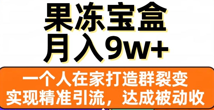 果冻宝盒，一个人在家打造群裂变，实现精准引流，达成被动收入，月入9w+-第一精品资源库