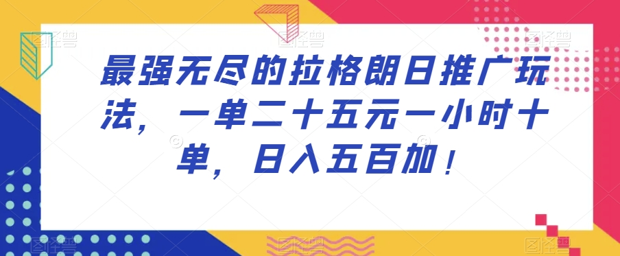 最强无尽的拉格朗日推广玩法，一单二十五元一小时十单，日入五百加！-第一精品资源库