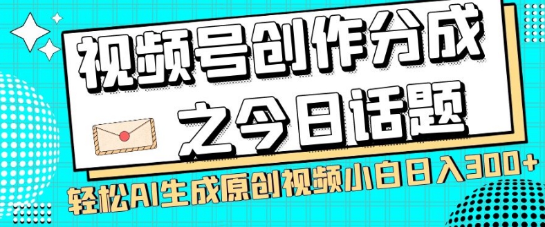 视频号创作分成之今日话题，两种方法，轻松AI生成原创视频，小白日入300+-第一精品资源库