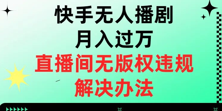快手无人播剧月入过万，直播间无版权违规的解决办法【揭秘】-第一精品资源库