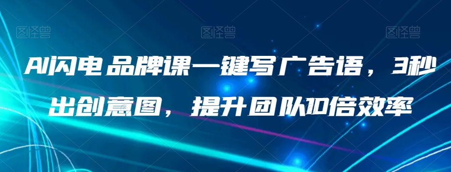 AI闪电品牌课一键写广告语，3秒出创意图，提升团队10倍效率-第一精品资源库