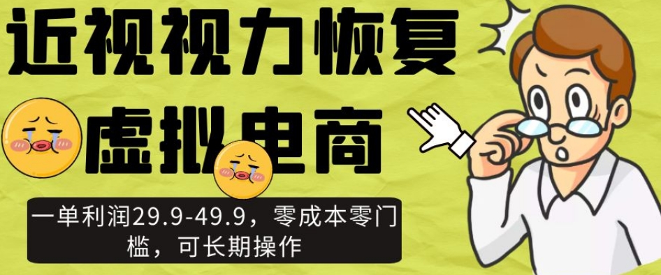 近视视力恢复虚拟电商，一单利润29.9-49.9，零成本零门槛，可长期操作【揭秘】-第一精品资源库