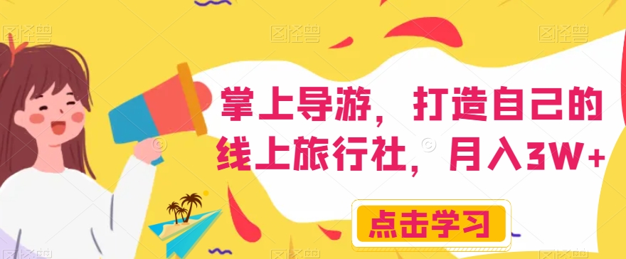 掌上导游，打造自己的线上旅行社，月入3W+【揭秘】-第一精品资源库