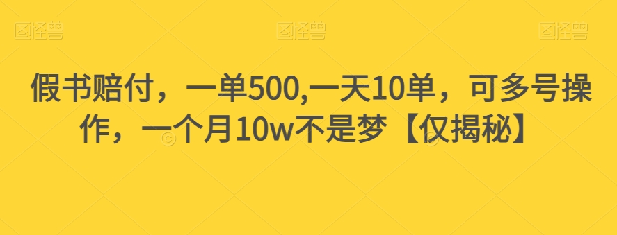 假书赔付，一单500,一天10单，可多号操作，一个月10w不是梦【仅揭秘】-第一精品资源库