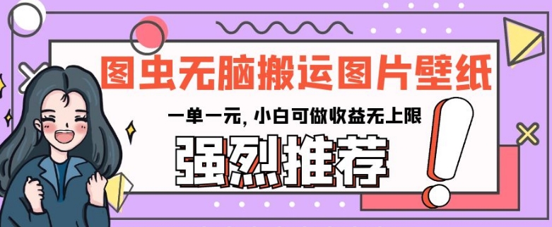 图虫无脑搬运图片壁纸，一单一元，小白可做收益无上限【揭秘】-第一精品资源库