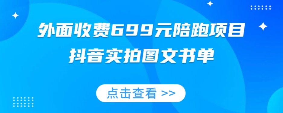 外面收费699元陪跑项目，抖音实拍图文书单，图文带货全攻略-第一精品资源库