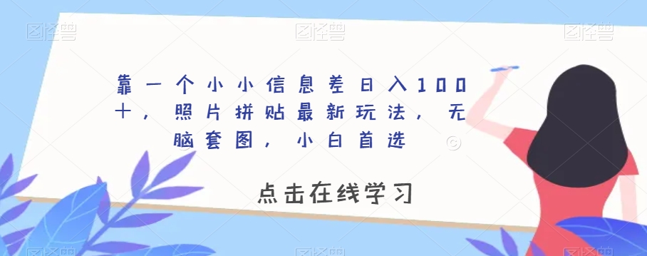 靠一个小小信息差日入100＋，照片拼贴最新玩法，无脑套图，小白首选【揭秘】-第一精品资源库