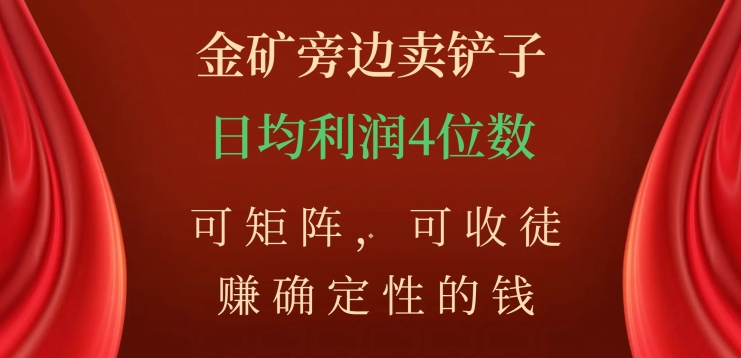 金矿旁边卖铲子，赚确定性的钱，可矩阵，可收徒，日均利润4位数【揭秘】-第一精品资源库