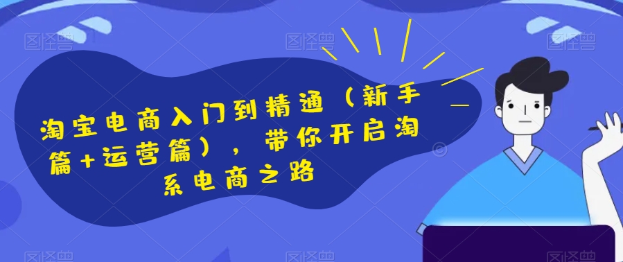淘宝电商入门到精通（新手篇+运营篇），带你开启淘系电商之路-第一精品资源库