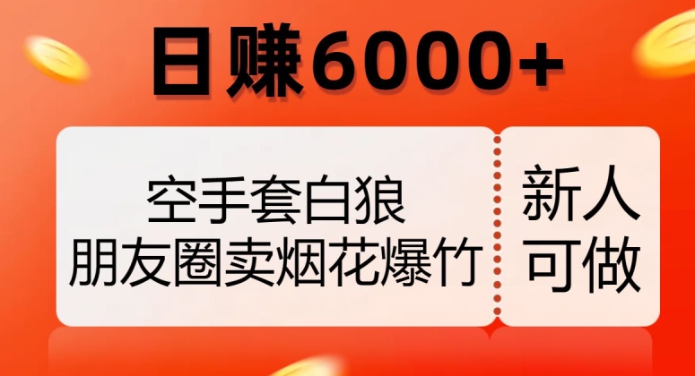 空手套白狼，朋友圈卖烟花爆竹，日赚6000+【揭秘】-第一精品资源库