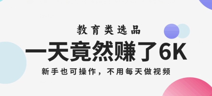 一天竟然赚了6000多，教育类选品，新手也可操作，更不用每天做短视频【揭秘】-第一精品资源库