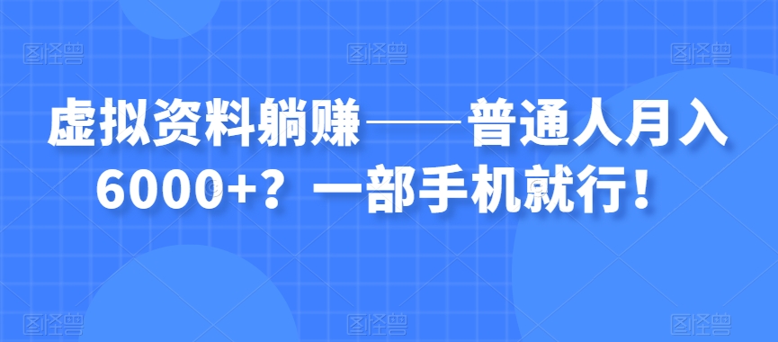 虚拟资料躺赚——普通人月入6000+？一部手机就行！-第一精品资源库