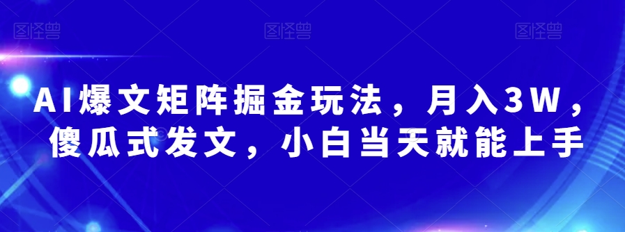 AI爆文矩阵掘金玩法，月入3W，傻瓜式发文，小白当天就能上手【揭秘】-第一精品资源库
