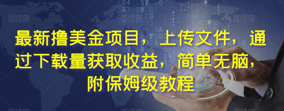 最新撸美金项目，上传文件，通过下载量获取收益，简单无脑，附保姆级教程【揭秘】-第一精品资源库