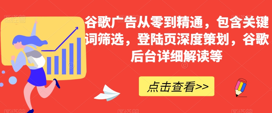 谷歌广告从零到精通，包含关键词筛选，登陆页深度策划，谷歌后台详细解读等-第一精品资源库