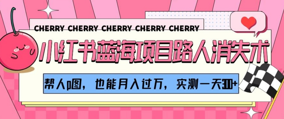 小红书蓝海项目路人消失术，帮人p图，也能月入过万，实测一天300+【揭秘】-第一精品资源库