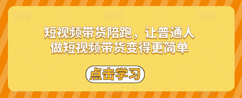 短视频带货陪跑，让普通人做短视频带货变得更简单-第一精品资源库
