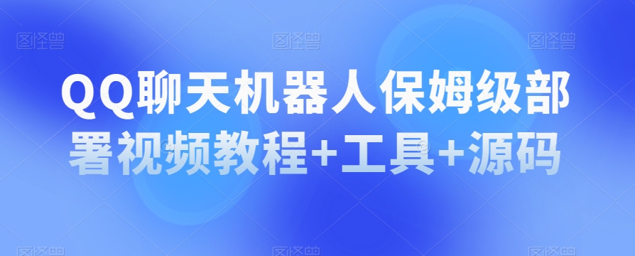 QQ聊天机器人保姆级部署视频教程+工具+源码-第一精品资源库