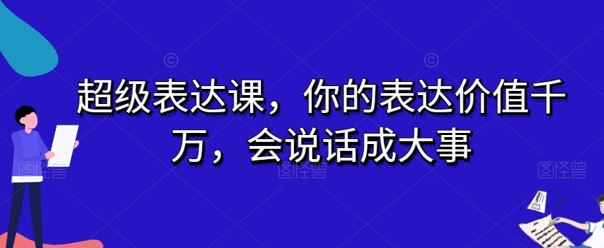 超级表达课，你的表达价值千万，会说话成大事-第一精品资源库