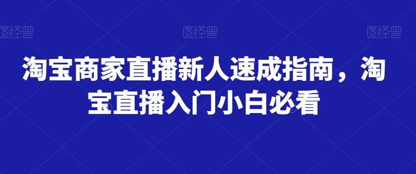 淘宝商家直播新人速成指南，淘宝直播入门小白必看-第一精品资源库