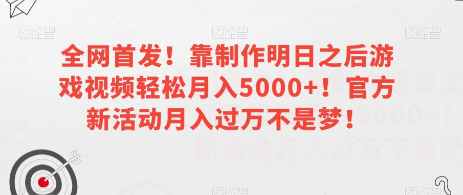 全网首发！靠制作明日之后游戏视频轻松月入5000+！官方新活动月入过万不是梦！【揭秘】-第一精品资源库